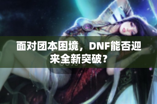 面对团本困境，DNF能否迎来全新突破？