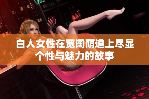 白人女性在宽阔荫道上尽显个性与魅力的故事