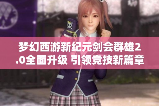 梦幻西游新纪元剑会群雄2.0全面升级 引领竞技新篇章