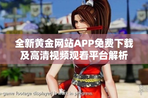 全新黄金网站APP免费下载及高清视频观看平台解析