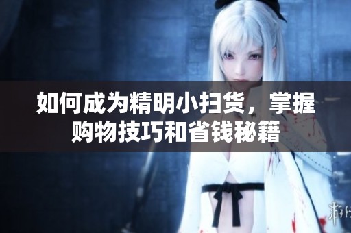 如何成为精明小扫货，掌握购物技巧和省钱秘籍