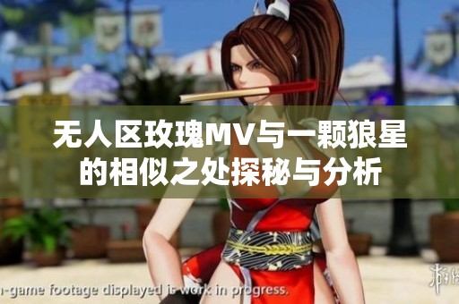 无人区玫瑰MV与一颗狼星的相似之处探秘与分析