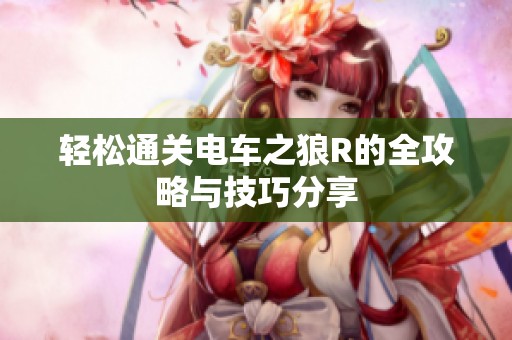 轻松通关电车之狼R的全攻略与技巧分享