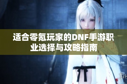 适合零氪玩家的DNF手游职业选择与攻略指南