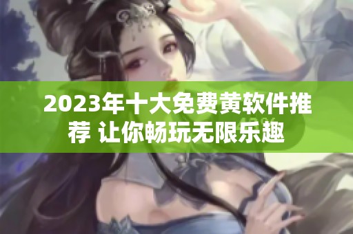 2023年十大免费黄软件推荐 让你畅玩无限乐趣