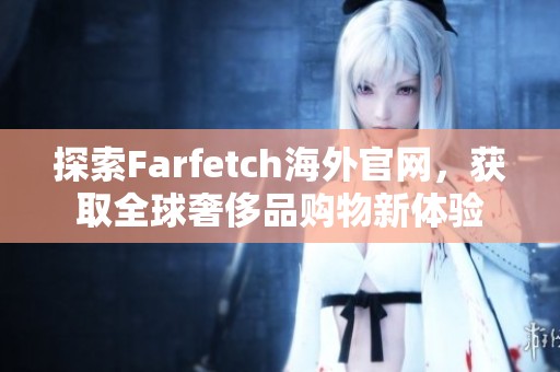 探索Farfetch海外官网，获取全球奢侈品购物新体验