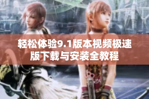 轻松体验9.1版本视频极速版下载与安装全教程