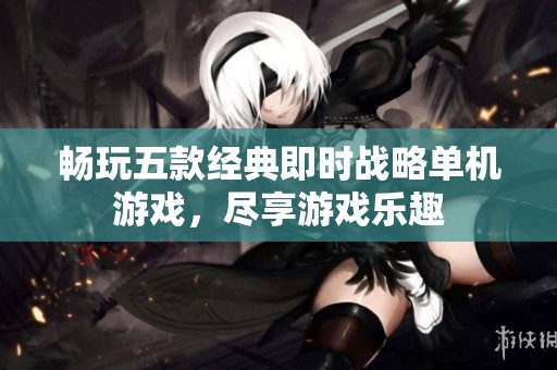 畅玩五款经典即时战略单机游戏，尽享游戏乐趣