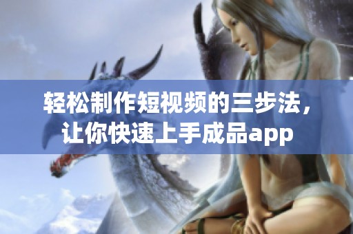 轻松制作短视频的三步法，让你快速上手成品app