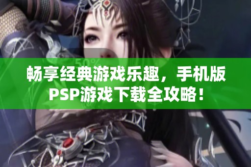 畅享经典游戏乐趣，手机版PSP游戏下载全攻略！