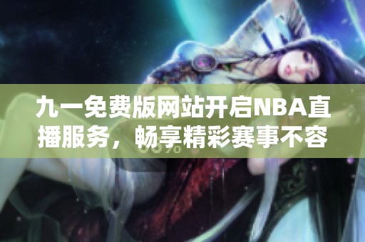 九一免费版网站开启NBA直播服务，畅享精彩赛事不容错过