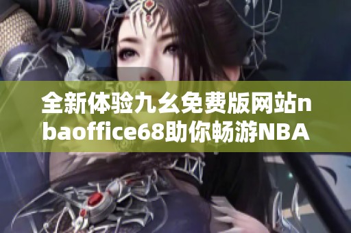 全新体验九幺免费版网站nbaoffice68助你畅游NBA精彩赛事