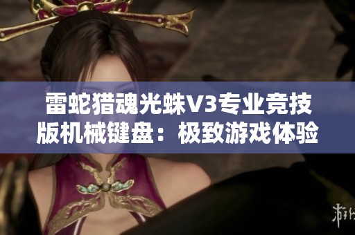 雷蛇猎魂光蛛V3专业竞技版机械键盘：极致游戏体验与精准操作的完美结合