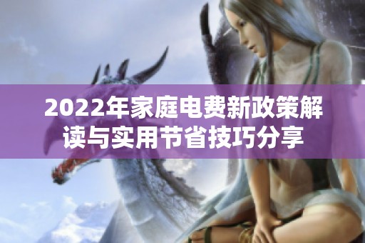 2022年家庭电费新政策解读与实用节省技巧分享
