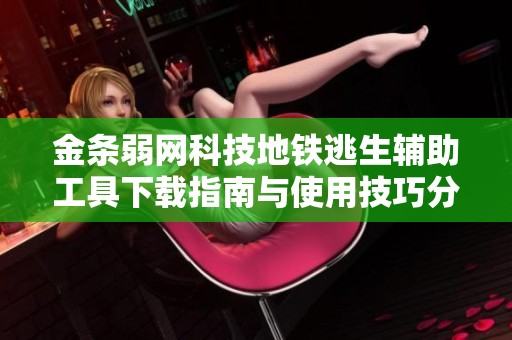 金条弱网科技地铁逃生辅助工具下载指南与使用技巧分享