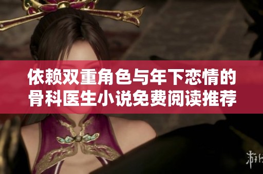 依赖双重角色与年下恋情的骨科医生小说免费阅读推荐