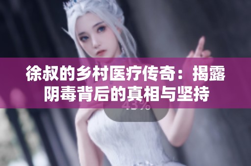 徐叔的乡村医疗传奇：揭露阴毒背后的真相与坚持