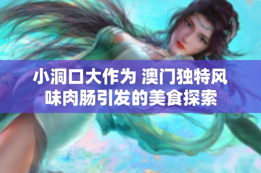 小洞口大作为 澳门独特风味肉肠引发的美食探索