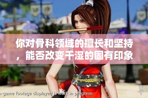 你对骨科领域的擅长和坚持，能否改变干湿的固有印象