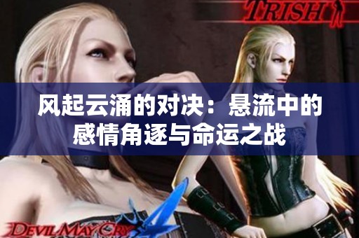 风起云涌的对决：悬流中的感情角逐与命运之战