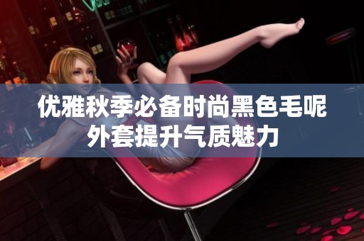 优雅秋季必备时尚黑色毛呢外套提升气质魅力