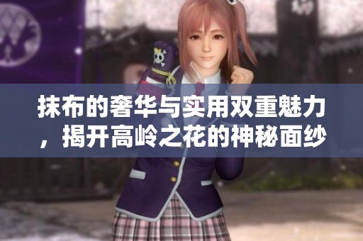抹布的奢华与实用双重魅力，揭开高岭之花的神秘面纱