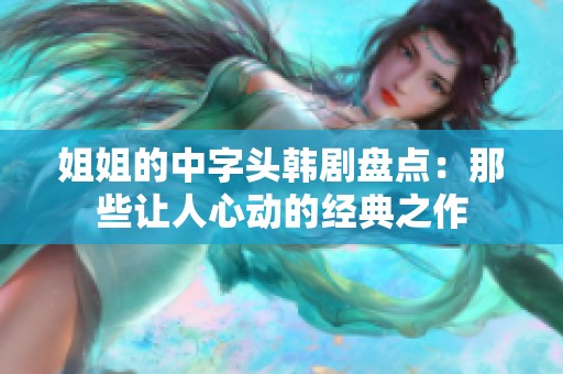 姐姐的中字头韩剧盘点：那些让人心动的经典之作