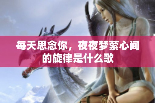每天思念你，夜夜梦萦心间的旋律是什么歌