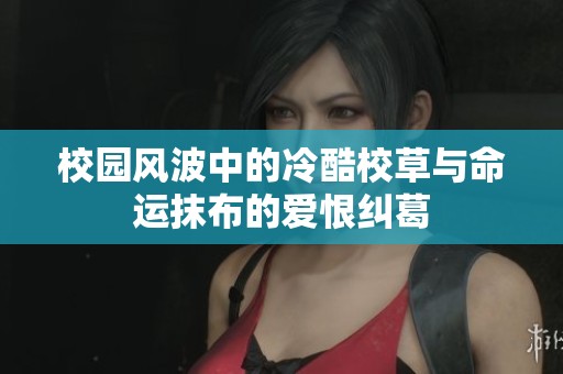 校园风波中的冷酷校草与命运抹布的爱恨纠葛
