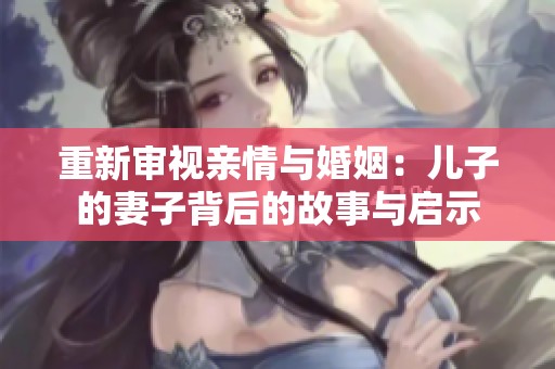 重新审视亲情与婚姻：儿子的妻子背后的故事与启示