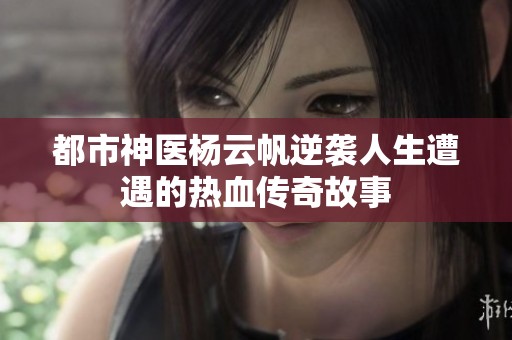 都市神医杨云帆逆袭人生遭遇的热血传奇故事