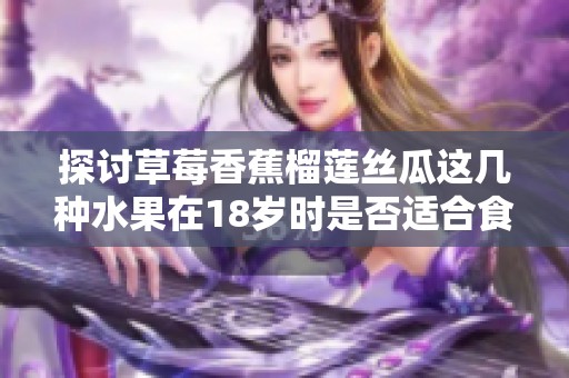 探讨草莓香蕉榴莲丝瓜这几种水果在18岁时是否适合食用