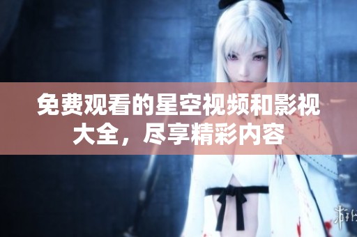 免费观看的星空视频和影视大全，尽享精彩内容