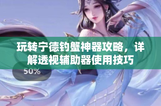 玩转宁德钓蟹神器攻略，详解透视辅助器使用技巧