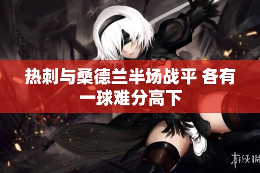 热刺与桑德兰半场战平 各有一球难分高下