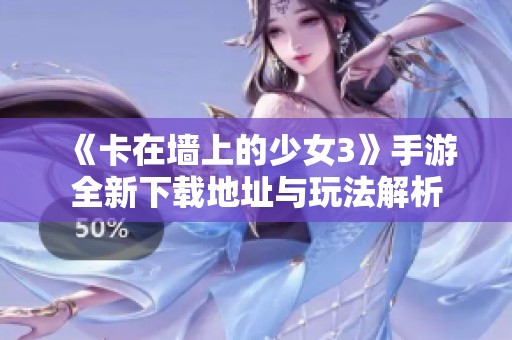 《卡在墙上的少女3》手游全新下载地址与玩法解析