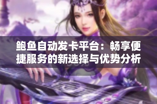 鲍鱼自动发卡平台：畅享便捷服务的新选择与优势分析