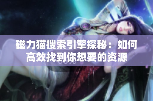 磁力猫搜索引擎探秘：如何高效找到你想要的资源