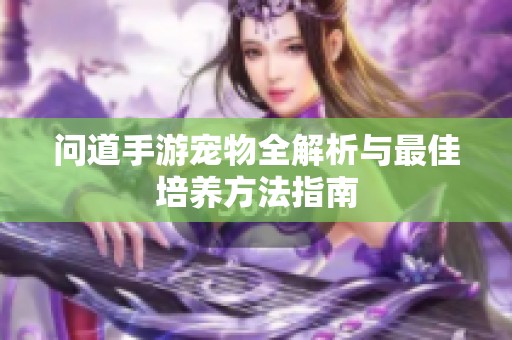 问道手游宠物全解析与最佳培养方法指南