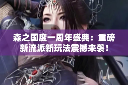 森之国度一周年盛典：重磅新流派新玩法震撼来袭！