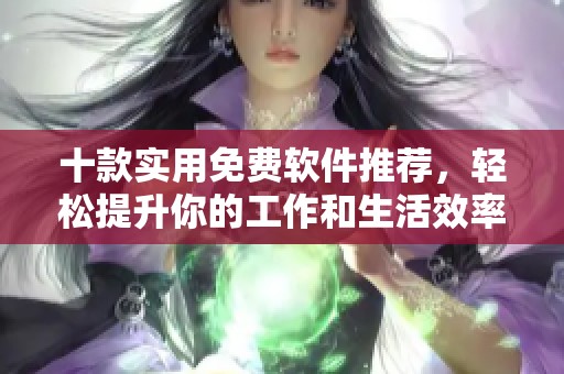 十款实用免费软件推荐，轻松提升你的工作和生活效率