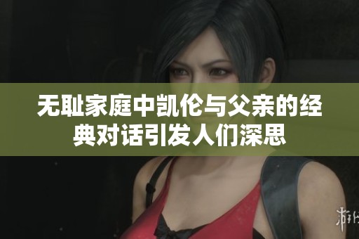无耻家庭中凯伦与父亲的经典对话引发人们深思