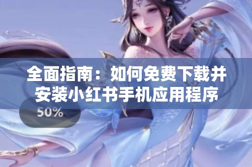 全面指南：如何免费下载并安装小红书手机应用程序