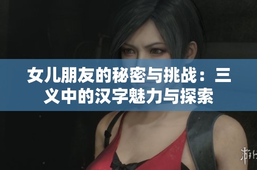女儿朋友的秘密与挑战：三义中的汉字魅力与探索