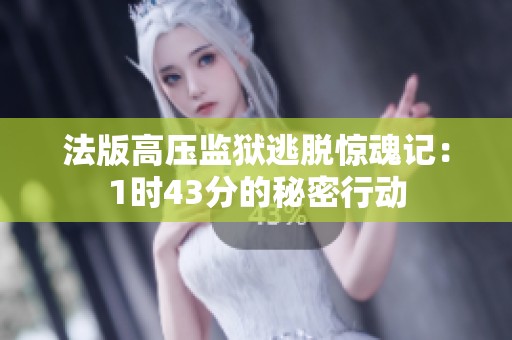 法版高压监狱逃脱惊魂记：1时43分的秘密行动