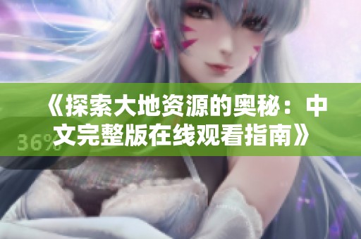 《探索大地资源的奥秘：中文完整版在线观看指南》
