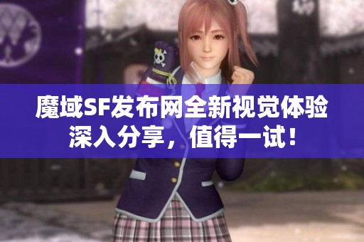 魔域SF发布网全新视觉体验深入分享，值得一试！
