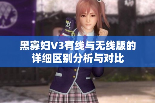 黑寡妇V3有线与无线版的详细区别分析与对比