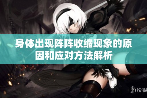 身体出现阵阵收缩现象的原因和应对方法解析