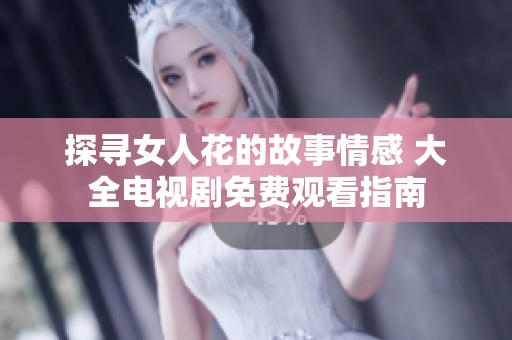 探寻女人花的故事情感 大全电视剧免费观看指南